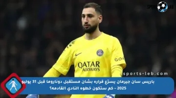باريس سان جيرمان يسرّع قراره بشأن مستقبل دوناروما قبل 31 يوليو 2025 – كم ستكون خطوة النادي القادمة؟